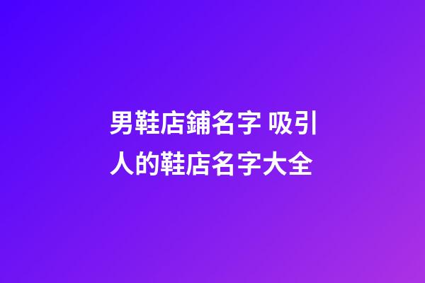 男鞋店鋪名字 吸引人的鞋店名字大全-第1張-店鋪起名-玄機派